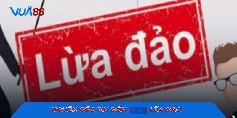 Nguồn gốc tin đồn VUA88 lừa đảo