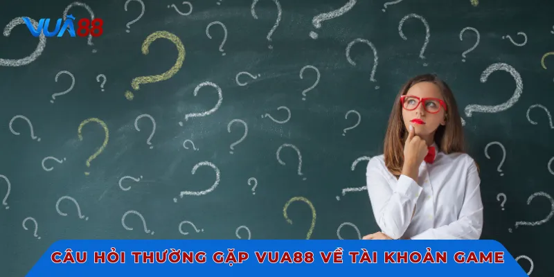 Câu hỏi thường gặp VUA88 về tài khoản game
