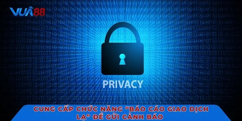 Cung cấp chức năng “Báo cáo giao dịch lạ” để gửi cảnh báo