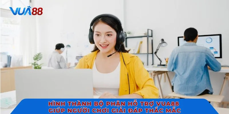 Hình thành bộ phận hỗ trợ VUA88 giúp người chơi giải đáp thắc mắc