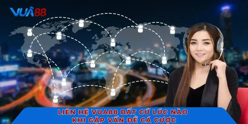 Liên hệ VUA88 bất cứ lúc nào khi gặp vấn đề cá cược