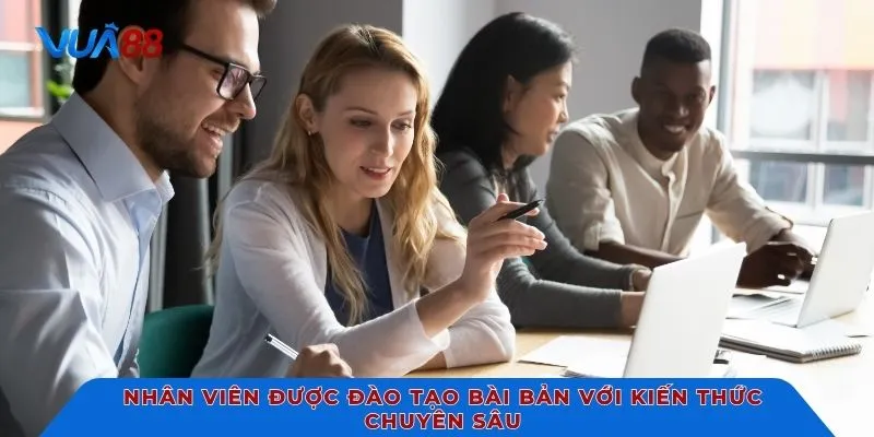 Nhân viên được đào tạo bài bản với kiến thức chuyên sâu