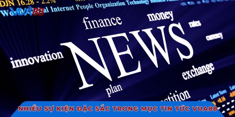 Nhiều sự kiện đặc sắc trong mục tin tức VUA88