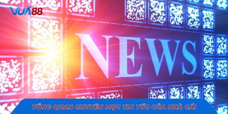 Tổng quan chuyên mục tin tức của nhà cái